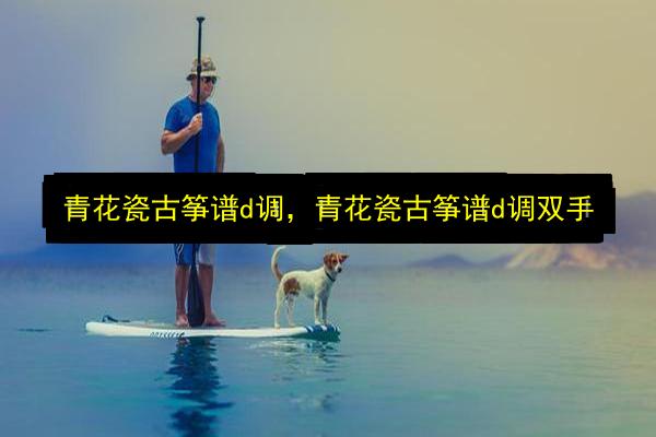 青花瓷古筝谱d调,青花瓷古筝谱d调双手插图 文章配图