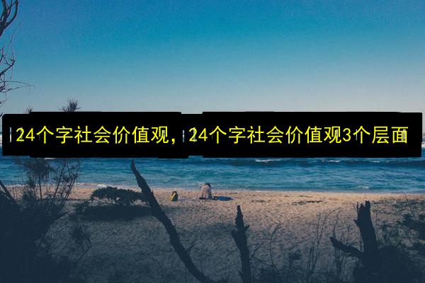 24个字社会价值观,24个字社会价值观3个层面插图 文章配图