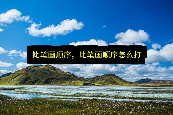 比笔画顺序,比笔画顺序怎么打插图 文章配图