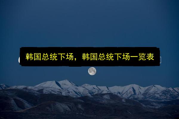 韩国总统下场,韩国总统下场一览表插图 文章配图