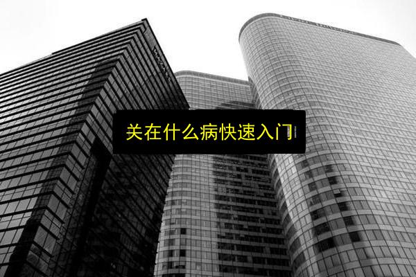 关在什么病快速入门插图 文章配图