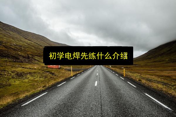 初学电焊先练什么介绍插图 文章配图