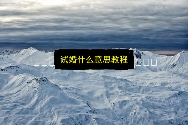 试婚什么意思教程插图 文章配图