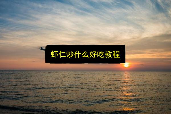 虾仁炒什么好吃教程插图 文章配图