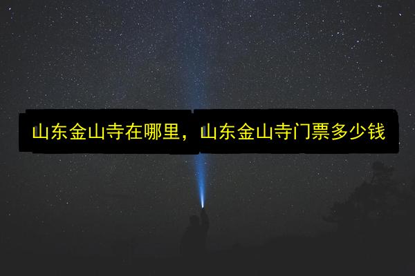 山东金山寺在哪里,山东金山寺门票多少钱插图 文章配图
