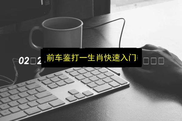 前车鉴打一生肖快速入门插图 文章配图