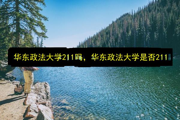 华东政法大学211吗,华东政法大学是否211插图 文章配图