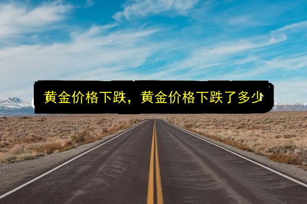 黄金价格下跌,黄金价格下跌了多少插图 文章配图