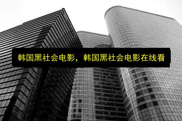 韩国黑社会电影,韩国黑社会电影在线看插图 文章配图
