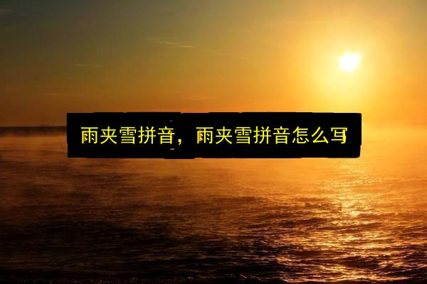 雨夹雪拼音,雨夹雪拼音怎么写插图 文章配图