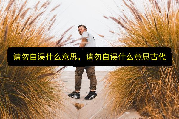 请勿自误什么意思,请勿自误什么意思古代插图 文章配图