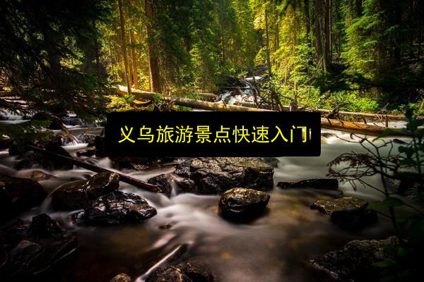 义乌旅游景点快速入门插图 文章配图