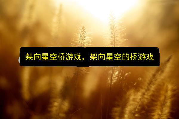 架向星空桥游戏,架向星空的桥游戏插图 文章配图