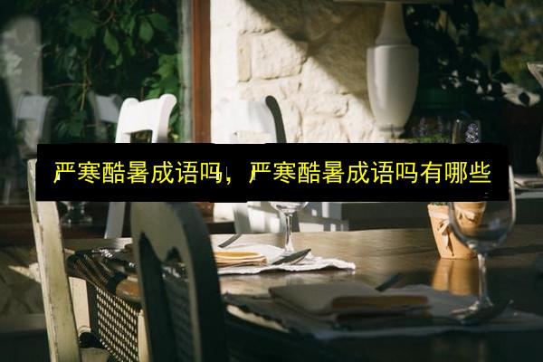 严寒酷暑成语吗,严寒酷暑成语吗有哪些插图 文章配图