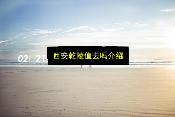 西安乾陵值去吗介绍插图 文章配图