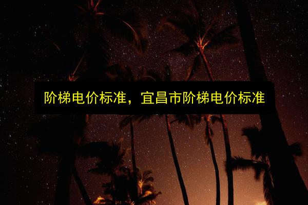 阶梯电价标准,宜昌市阶梯电价标准插图 文章配图