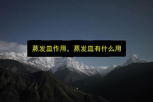 蒸发皿作用,蒸发皿有什么用插图 文章配图