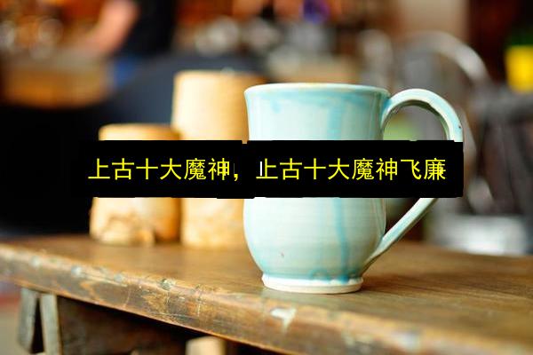 上古十大魔神,上古十大魔神飞廉插图 文章配图