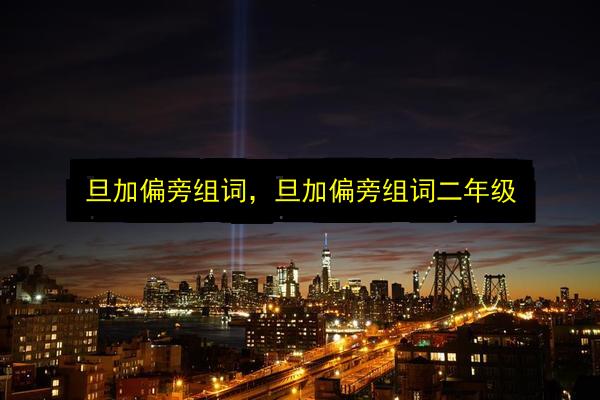 旦加偏旁组词,旦加偏旁组词二年级插图 文章配图