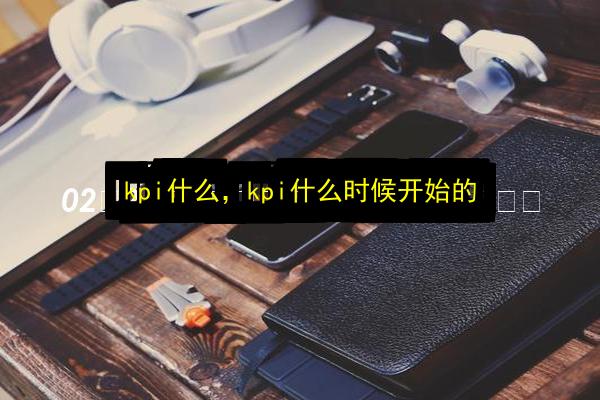 kpi什么,kpi什么时候开始的插图 文章配图