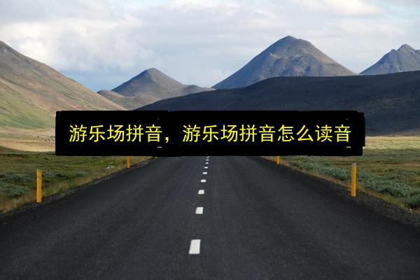 游乐场拼音,游乐场拼音怎么读音插图 文章配图