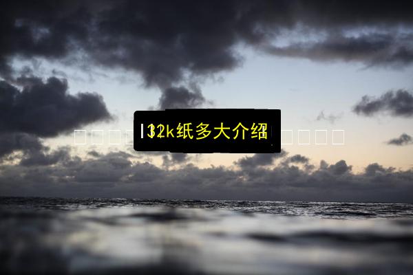 32k纸多大介绍插图 文章配图