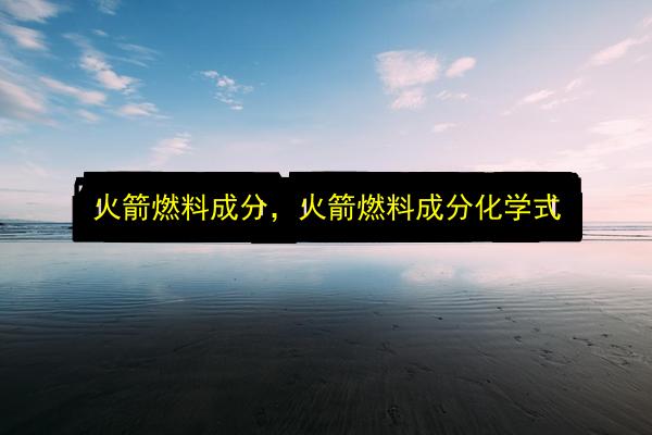 火箭燃料成分,火箭燃料成分化学式插图 文章配图