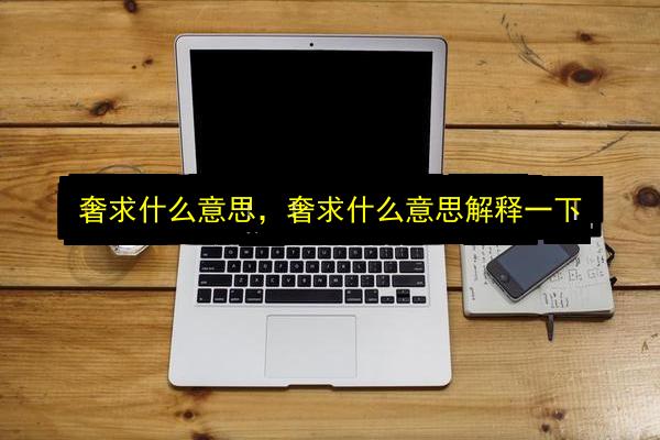 奢求什么意思,奢求什么意思解释一下插图 文章配图