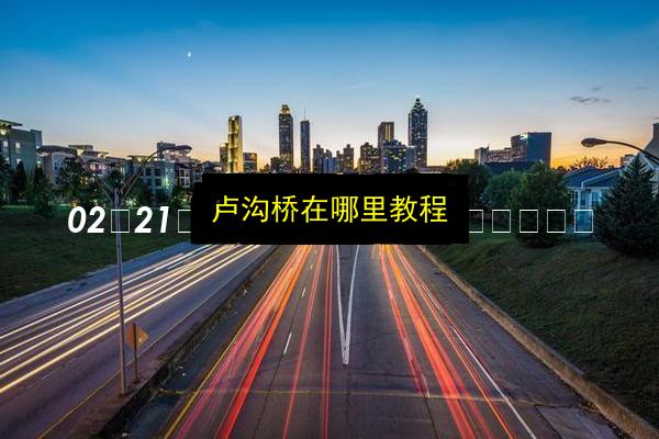 卢沟桥在哪里教程插图 文章配图