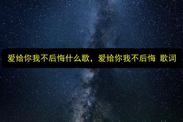 爱给你我不后悔什么歌,爱给你我不后悔 歌词插图 文章配图