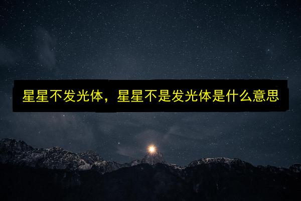 星星不发光体,星星不是发光体是什么意思插图 文章配图