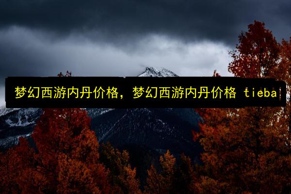 梦幻西游内丹价格,梦幻西游内丹价格 tieba插图 文章配图