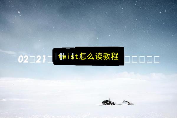 twist怎么读教程插图 文章配图