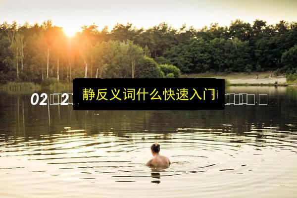静反义词什么快速入门插图 文章配图