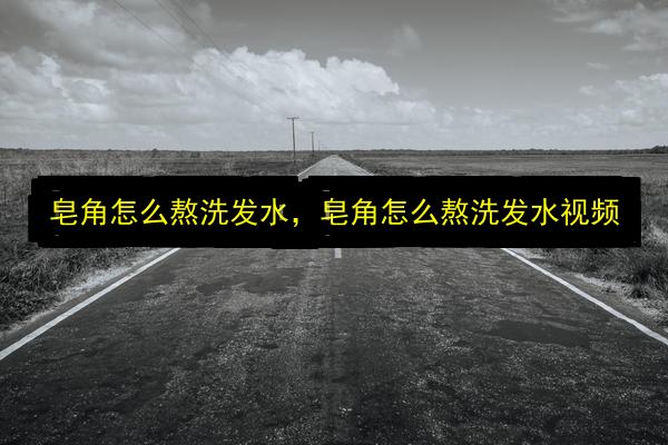 皂角怎么熬洗发水,皂角怎么熬洗发水视频插图 文章配图