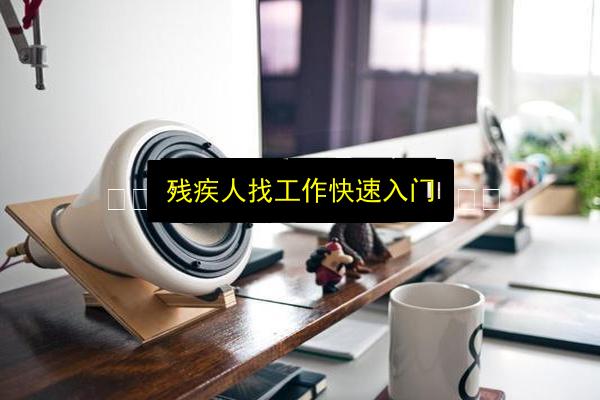 残疾人找工作快速入门插图 文章配图