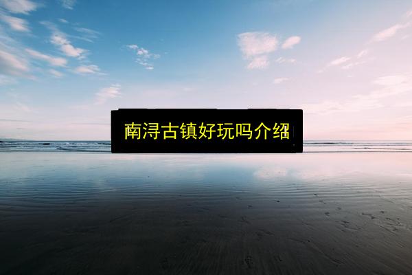 南浔古镇好玩吗介绍插图 文章配图