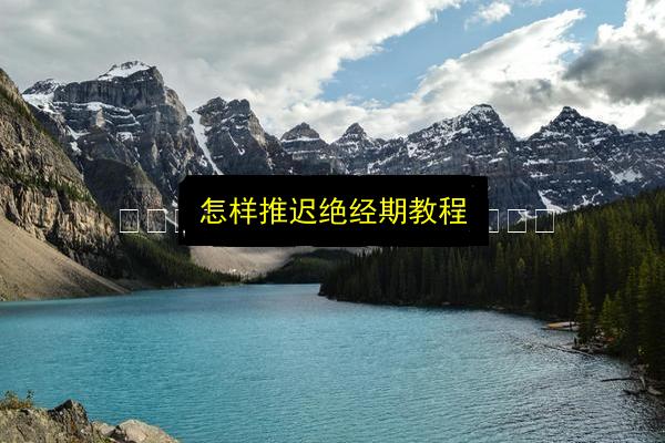 怎样推迟绝经期教程插图 文章配图