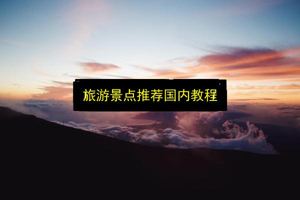 旅游景点推荐国内教程插图 文章配图