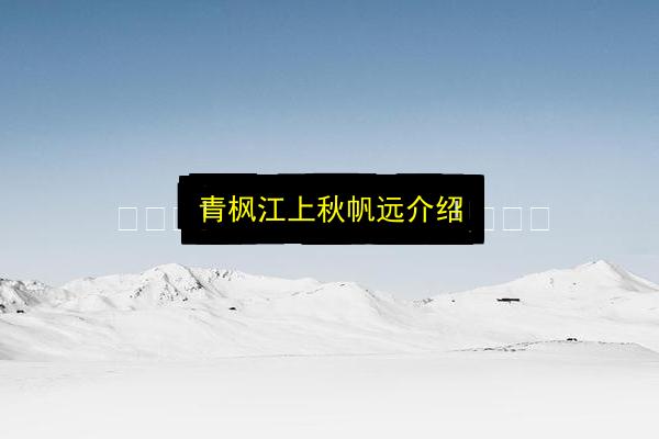青枫江上秋帆远介绍插图 文章配图