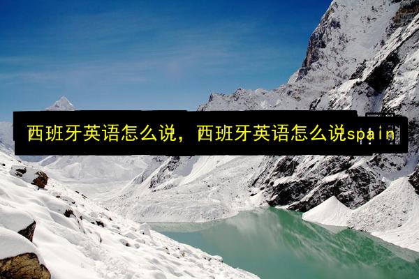 西班牙英语怎么说,西班牙英语怎么说spain插图 文章配图