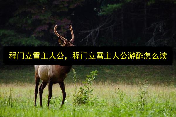 程门立雪主人公,程门立雪主人公游酢怎么读插图 文章配图