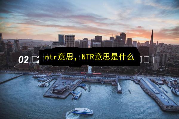 ntr意思,NTR意思是什么插图 文章配图